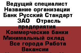 Ведущий специалист › Название организации ­ Банк Русский Стандарт, ЗАО › Отрасль предприятия ­ Коммерческие банки › Минимальный оклад ­ 1 - Все города Работа » Вакансии   . Челябинская обл.,Усть-Катав г.